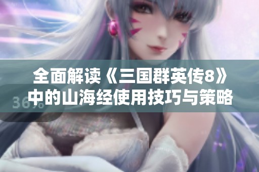 全面解读《三国群英传8》中的山海经使用技巧与策略