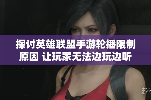 探讨英雄联盟手游轮播限制原因 让玩家无法边玩边听歌的背后秘密