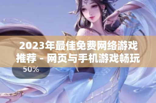 2023年最佳免费网络游戏推荐 - 网页与手机游戏畅玩榜单