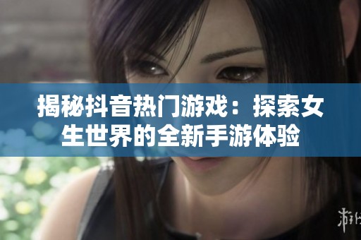 揭秘抖音热门游戏：探索女生世界的全新手游体验