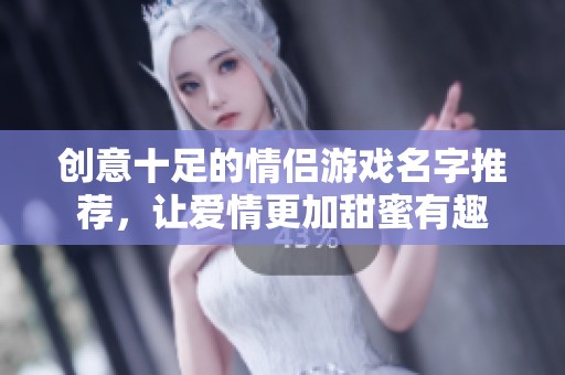 创意十足的情侣游戏名字推荐，让爱情更加甜蜜有趣