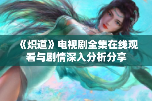 《炽道》电视剧全集在线观看与剧情深入分析分享