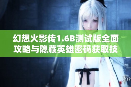 幻想火影传1.6B测试版全面攻略与隐藏英雄密码获取技巧分享