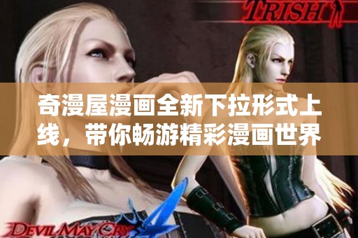 奇漫屋漫画全新下拉形式上线，带你畅游精彩漫画世界