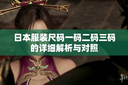 日本服装尺码一码二码三码的详细解析与对照