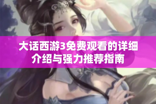 大话西游3免费观看的详细介绍与强力推荐指南