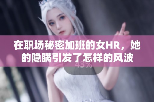在职场秘密加班的女HR，她的隐瞒引发了怎样的风波