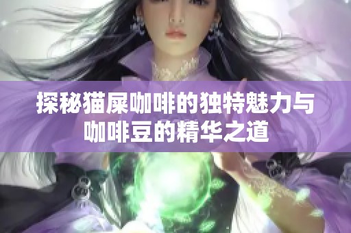 探秘猫屎咖啡的独特魅力与咖啡豆的精华之道