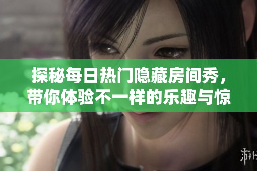 探秘每日热门隐藏房间秀，带你体验不一样的乐趣与惊喜
