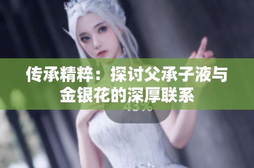 传承精粹：探讨父承子液与金银花的深厚联系