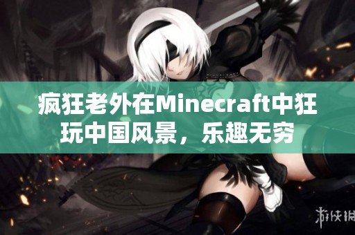 疯狂老外在Minecraft中狂玩中国风景，乐趣无穷