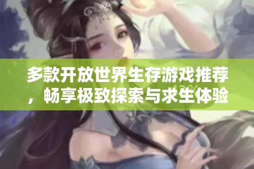 多款开放世界生存游戏推荐，畅享极致探索与求生体验