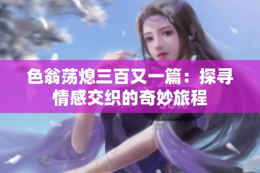 色翁荡熄三百又一篇：探寻情感交织的奇妙旅程