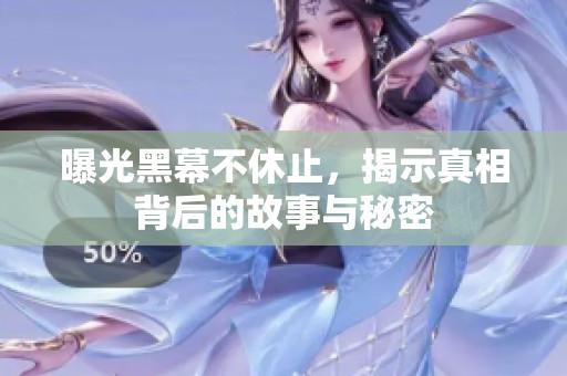 曝光黑幕不休止，揭示真相背后的故事与秘密