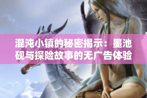混沌小镇的秘密揭示：墨池砚与探险故事的无广告体验