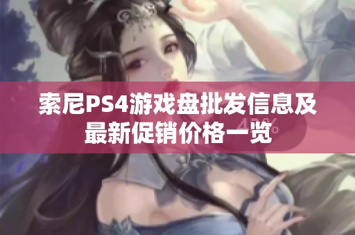 索尼PS4游戏盘批发信息及最新促销价格一览