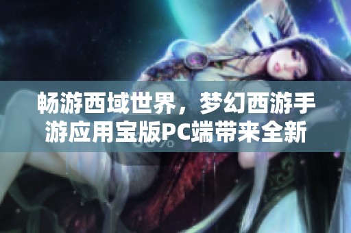 畅游西域世界，梦幻西游手游应用宝版PC端带来全新体验
