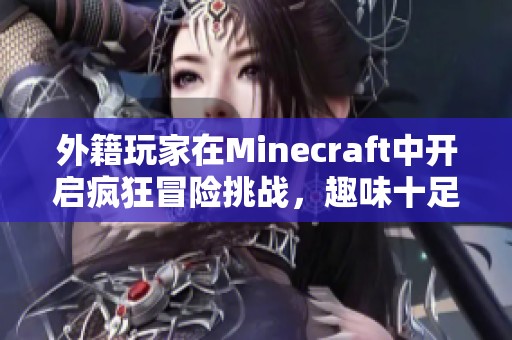 外籍玩家在Minecraft中开启疯狂冒险挑战，趣味十足