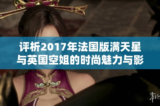 评析2017年法国版满天星与英国空姐的时尚魅力与影响