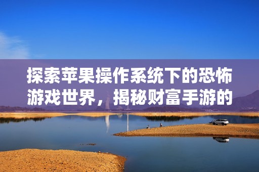 探索苹果操作系统下的恐怖游戏世界，揭秘财富手游的惊悚魅力
