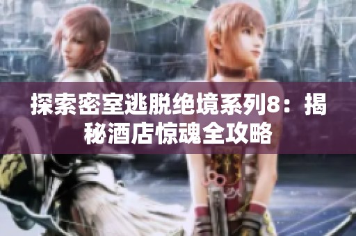 探索密室逃脱绝境系列8：揭秘酒店惊魂全攻略