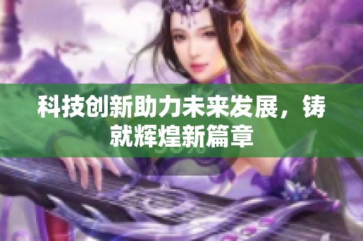 科技创新助力未来发展，铸就辉煌新篇章