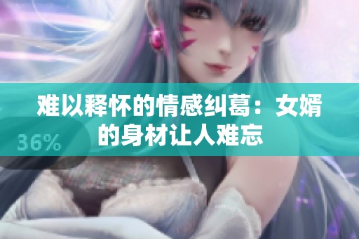难以释怀的情感纠葛：女婿的身材让人难忘