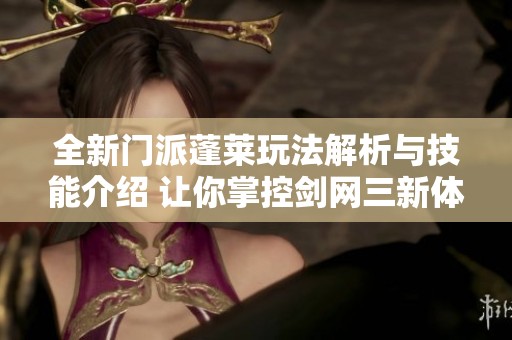 全新门派蓬莱玩法解析与技能介绍 让你掌控剑网三新体验