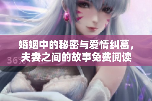 婚姻中的秘密与爱情纠葛，夫妻之间的故事免费阅读