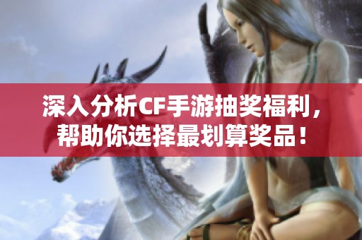 深入分析CF手游抽奖福利，帮助你选择最划算奖品！