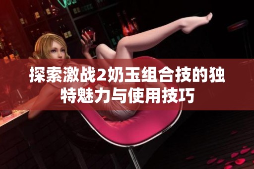 探索激战2奶玉组合技的独特魅力与使用技巧