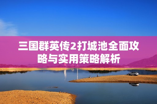 三国群英传2打城池全面攻略与实用策略解析