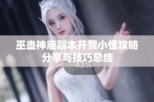 巫蛊神庙副本开荒小怪攻略分享与技巧总结