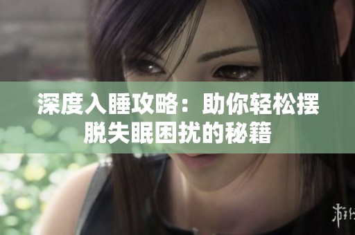 深度入睡攻略：助你轻松摆脱失眠困扰的秘籍
