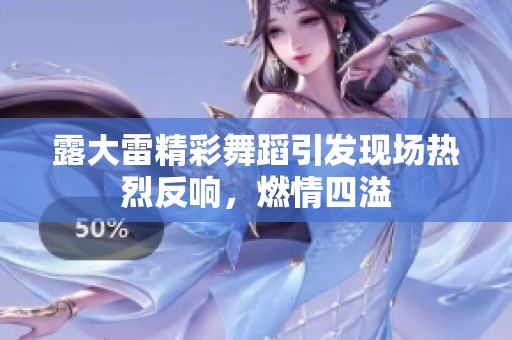 露大雷精彩舞蹈引发现场热烈反响，燃情四溢