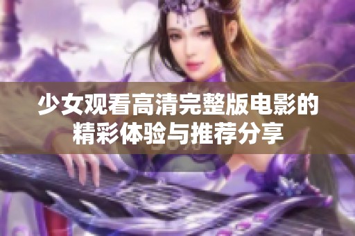 少女观看高清完整版电影的精彩体验与推荐分享