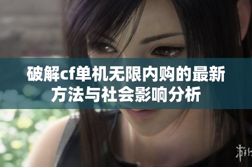 破解cf单机无限内购的最新方法与社会影响分析