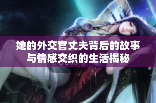 她的外交官丈夫背后的故事与情感交织的生活揭秘