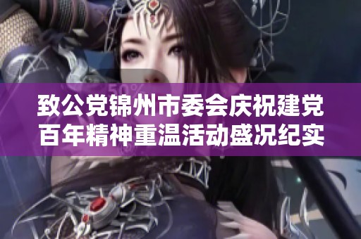 致公党锦州市委会庆祝建党百年精神重温活动盛况纪实