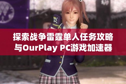 探索战争雷霆单人任务攻略与OurPlay PC游戏加速器使用技巧
