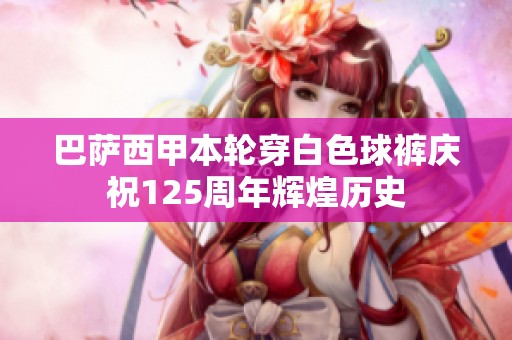巴萨西甲本轮穿白色球裤庆祝125周年辉煌历史