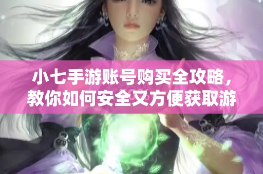 小七手游账号购买全攻略，教你如何安全又方便获取游戏账号