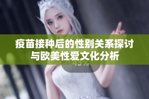 疫苗接种后的性别关系探讨与欧美性爱文化分析