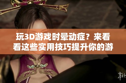 玩3D游戏时晕动症？来看看这些实用技巧提升你的游戏体验！