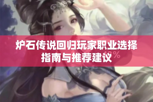炉石传说回归玩家职业选择指南与推荐建议