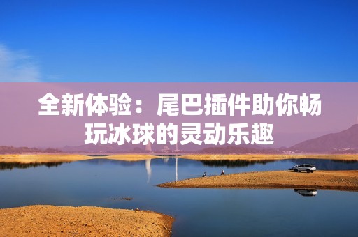 全新体验：尾巴插件助你畅玩冰球的灵动乐趣
