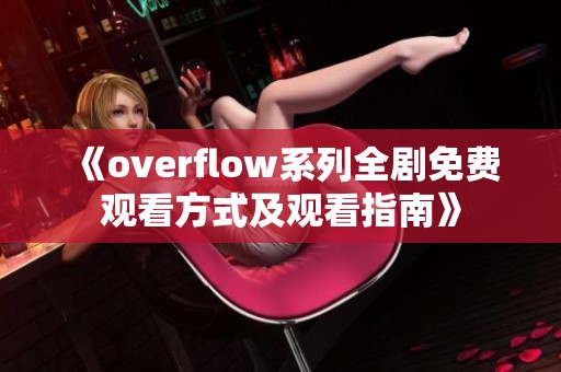 《overflow系列全剧免费观看方式及观看指南》