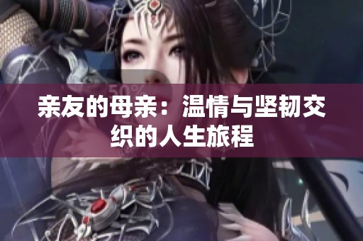 亲友的母亲：温情与坚韧交织的人生旅程