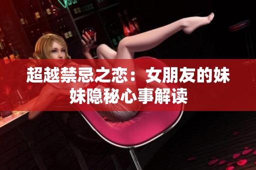 超越禁忌之恋：女朋友的妹妹隐秘心事解读