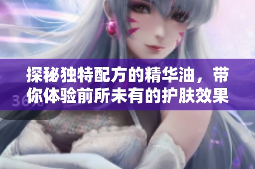 探秘独特配方的精华油，带你体验前所未有的护肤效果